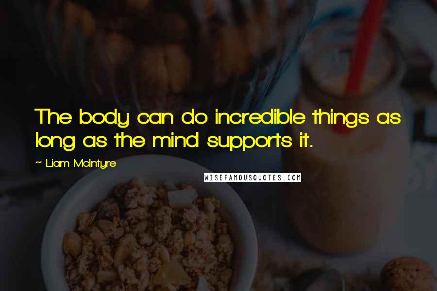 Liam McIntyre Quotes: The body can do incredible things as long as the mind supports it.