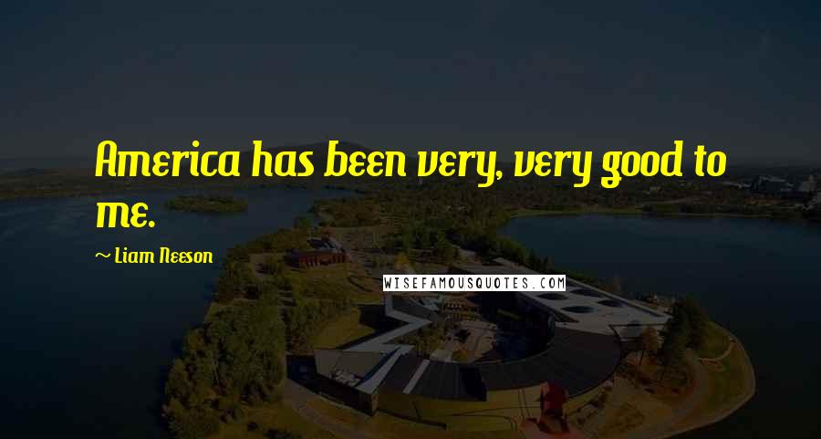 Liam Neeson Quotes: America has been very, very good to me.