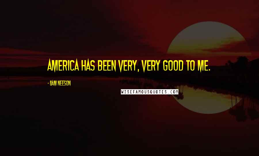 Liam Neeson Quotes: America has been very, very good to me.