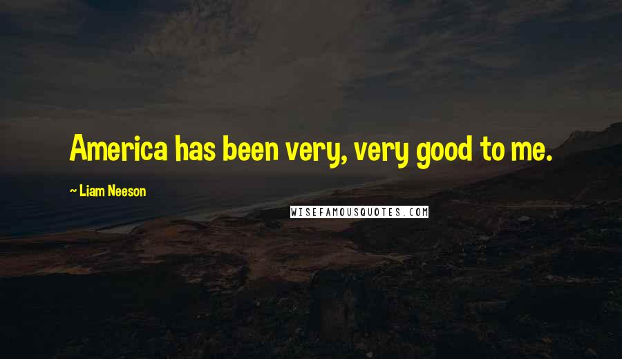 Liam Neeson Quotes: America has been very, very good to me.