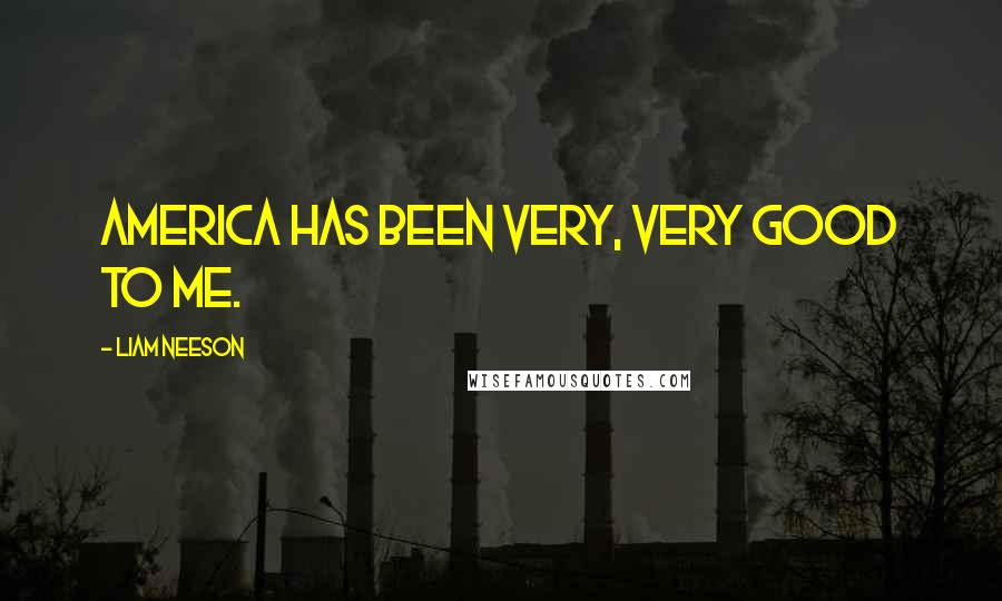 Liam Neeson Quotes: America has been very, very good to me.