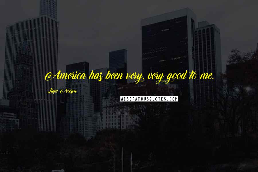 Liam Neeson Quotes: America has been very, very good to me.