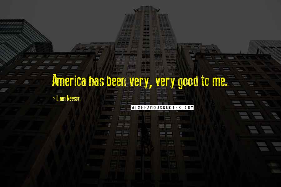 Liam Neeson Quotes: America has been very, very good to me.