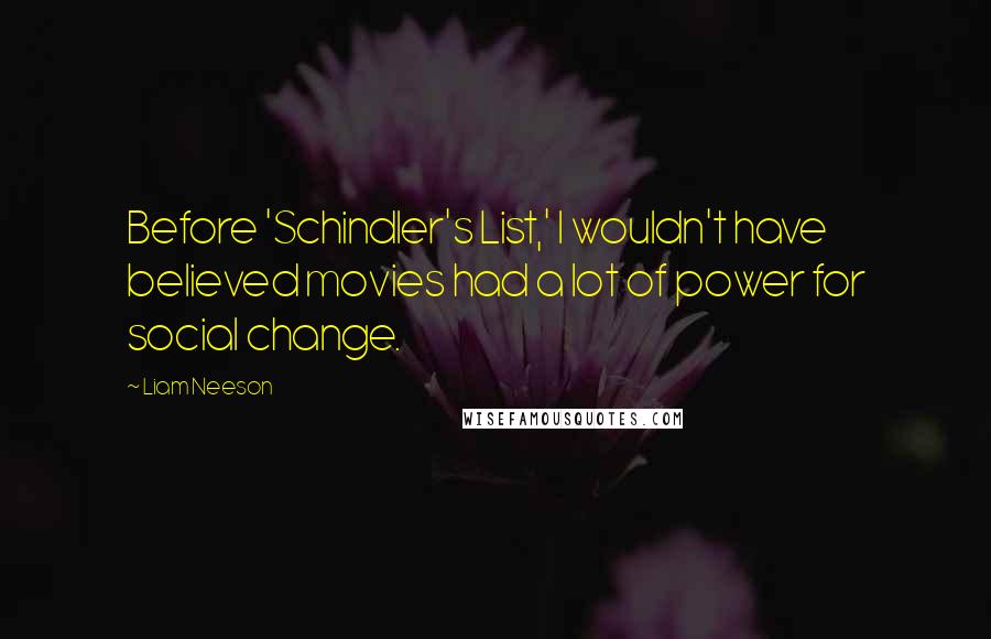 Liam Neeson Quotes: Before 'Schindler's List,' I wouldn't have believed movies had a lot of power for social change.