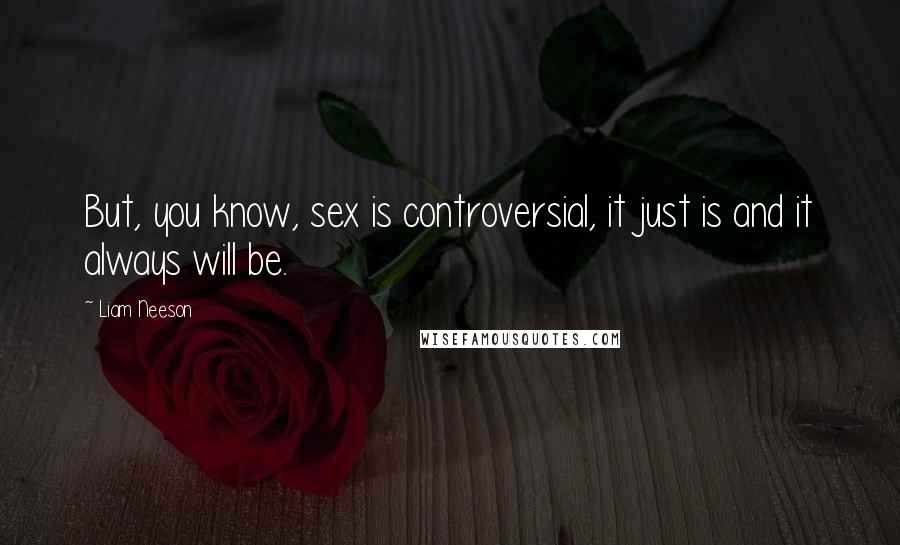 Liam Neeson Quotes: But, you know, sex is controversial, it just is and it always will be.