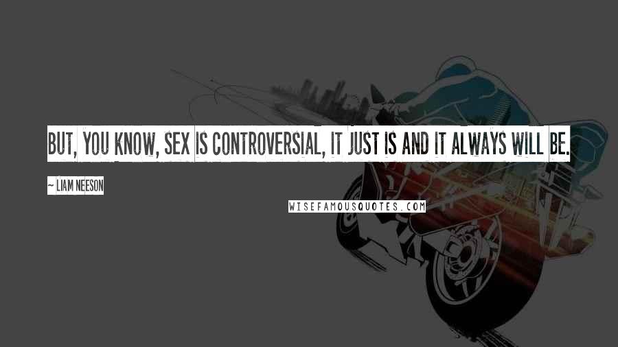 Liam Neeson Quotes: But, you know, sex is controversial, it just is and it always will be.