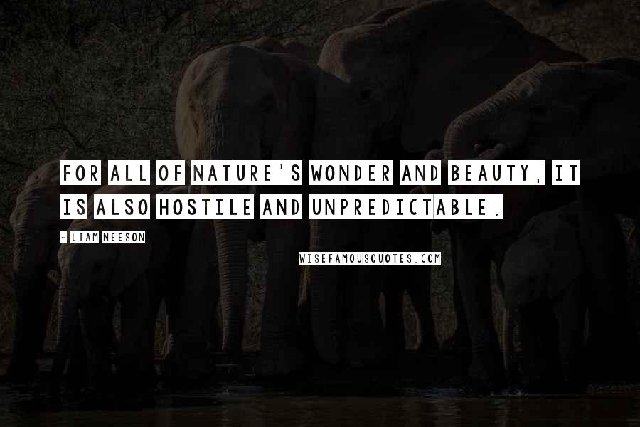 Liam Neeson Quotes: For all of nature's wonder and beauty, it is also hostile and unpredictable.