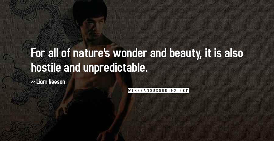 Liam Neeson Quotes: For all of nature's wonder and beauty, it is also hostile and unpredictable.