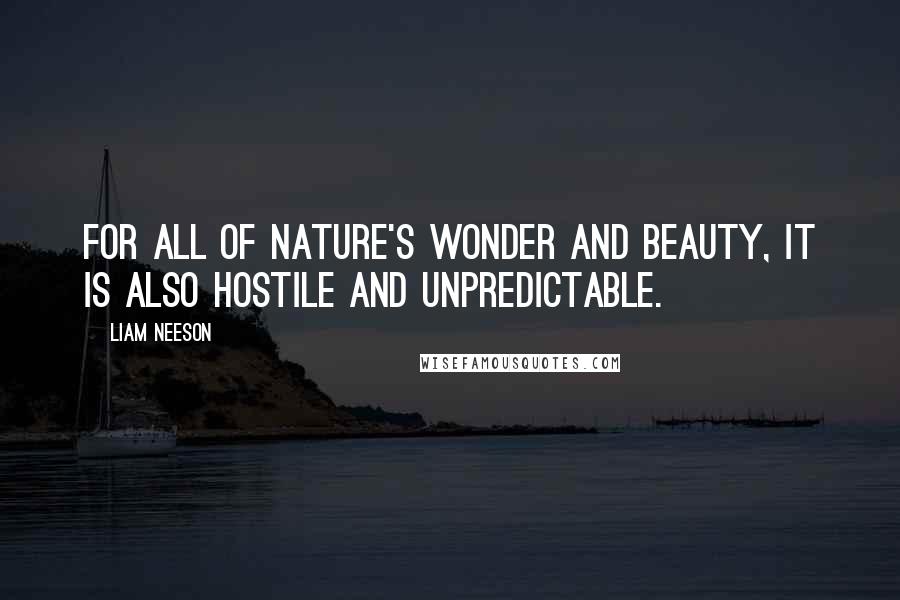 Liam Neeson Quotes: For all of nature's wonder and beauty, it is also hostile and unpredictable.