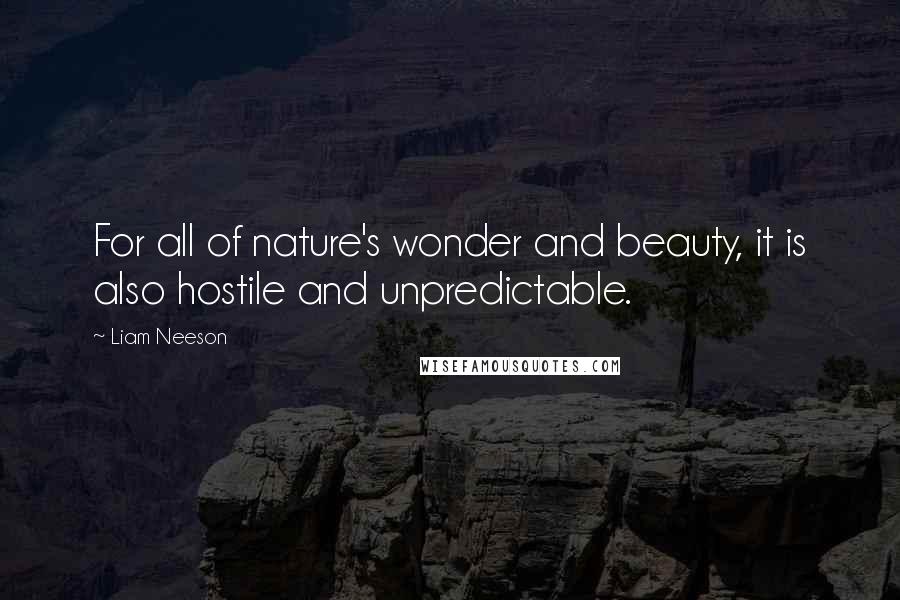 Liam Neeson Quotes: For all of nature's wonder and beauty, it is also hostile and unpredictable.