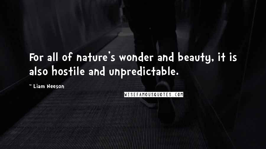 Liam Neeson Quotes: For all of nature's wonder and beauty, it is also hostile and unpredictable.