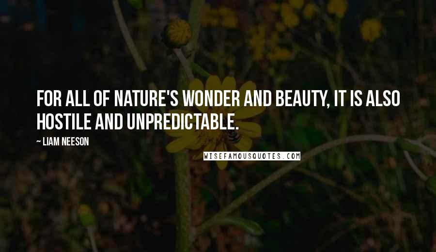 Liam Neeson Quotes: For all of nature's wonder and beauty, it is also hostile and unpredictable.