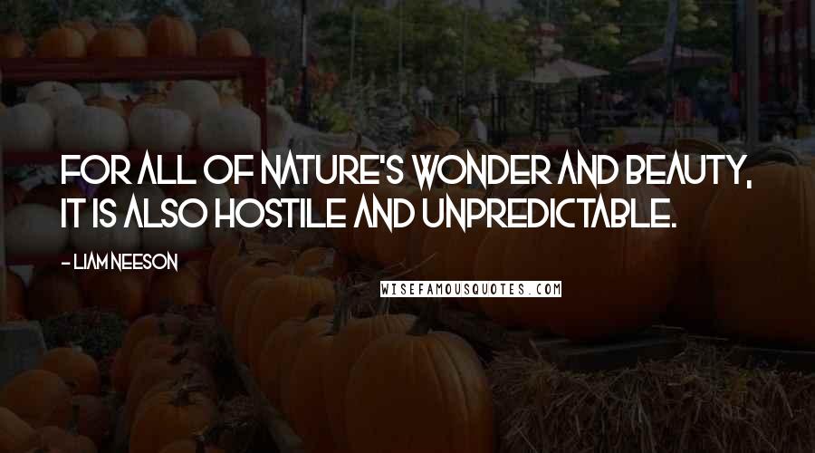 Liam Neeson Quotes: For all of nature's wonder and beauty, it is also hostile and unpredictable.