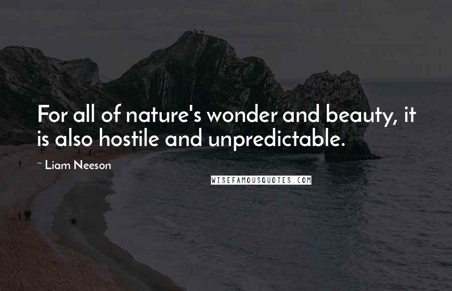 Liam Neeson Quotes: For all of nature's wonder and beauty, it is also hostile and unpredictable.