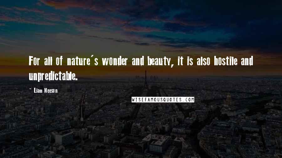 Liam Neeson Quotes: For all of nature's wonder and beauty, it is also hostile and unpredictable.