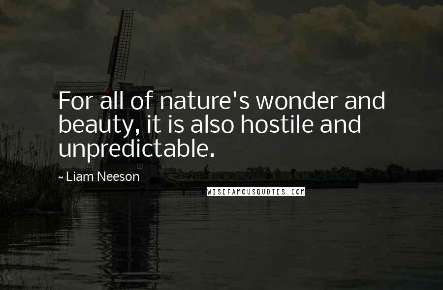 Liam Neeson Quotes: For all of nature's wonder and beauty, it is also hostile and unpredictable.