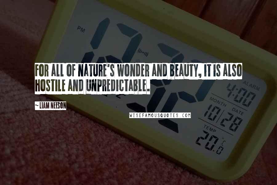 Liam Neeson Quotes: For all of nature's wonder and beauty, it is also hostile and unpredictable.