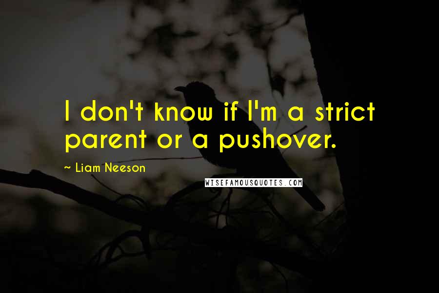 Liam Neeson Quotes: I don't know if I'm a strict parent or a pushover.