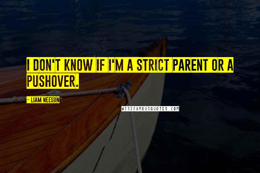 Liam Neeson Quotes: I don't know if I'm a strict parent or a pushover.