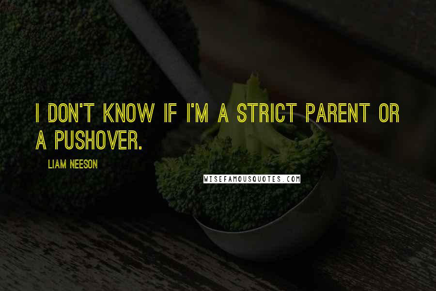 Liam Neeson Quotes: I don't know if I'm a strict parent or a pushover.