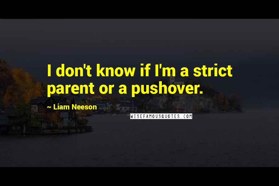 Liam Neeson Quotes: I don't know if I'm a strict parent or a pushover.