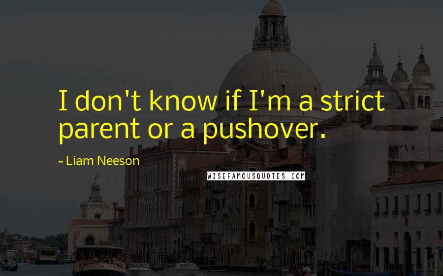 Liam Neeson Quotes: I don't know if I'm a strict parent or a pushover.