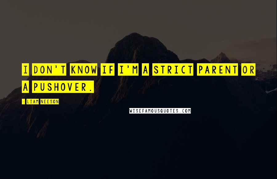 Liam Neeson Quotes: I don't know if I'm a strict parent or a pushover.