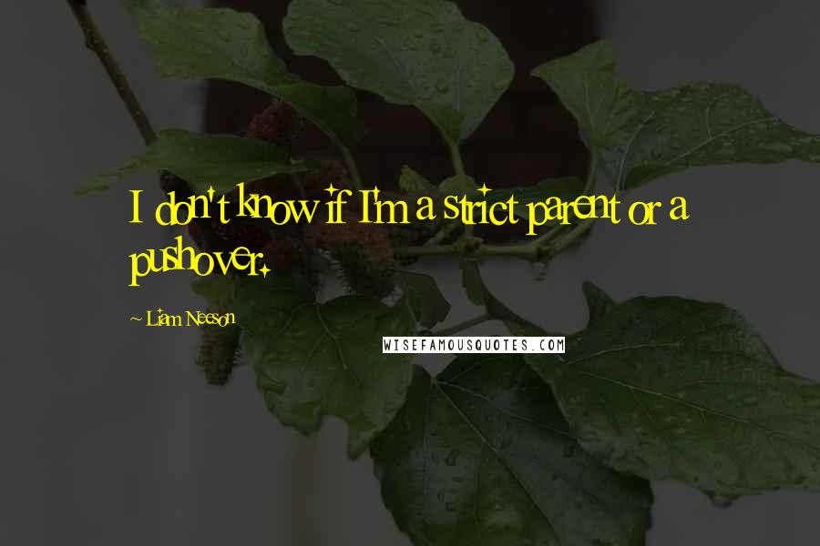 Liam Neeson Quotes: I don't know if I'm a strict parent or a pushover.