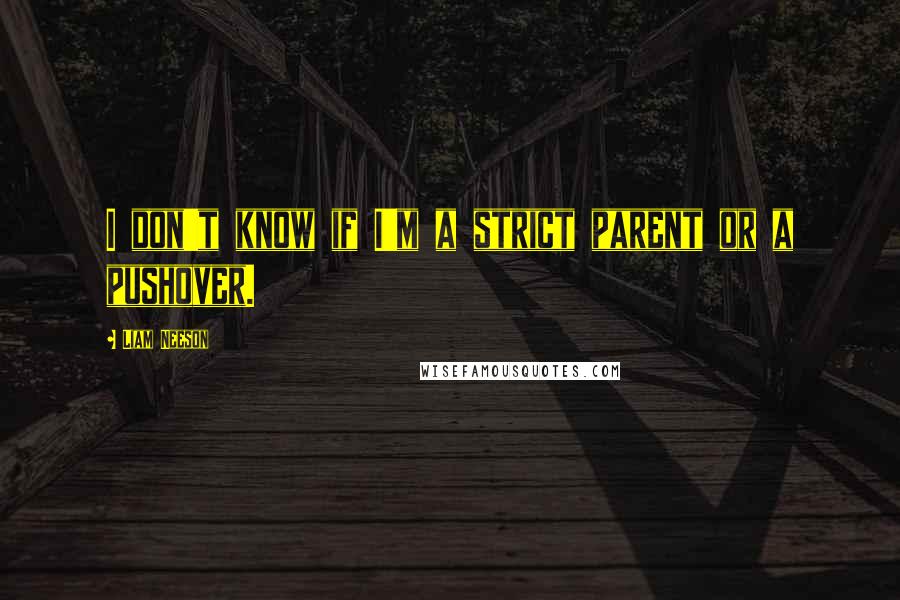 Liam Neeson Quotes: I don't know if I'm a strict parent or a pushover.