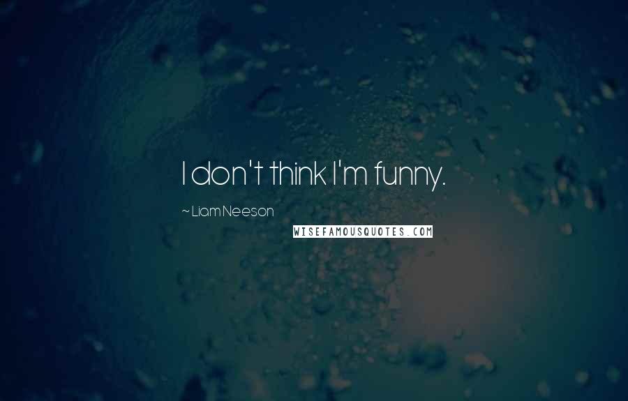 Liam Neeson Quotes: I don't think I'm funny.