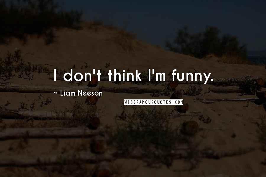 Liam Neeson Quotes: I don't think I'm funny.