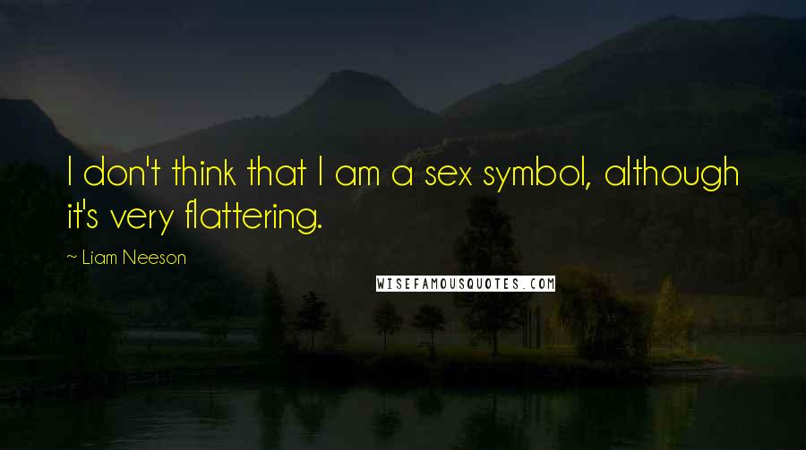 Liam Neeson Quotes: I don't think that I am a sex symbol, although it's very flattering.