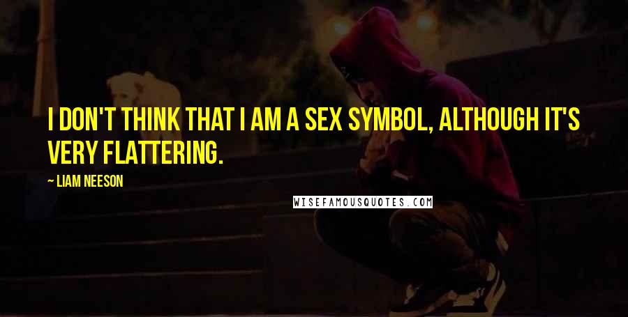 Liam Neeson Quotes: I don't think that I am a sex symbol, although it's very flattering.