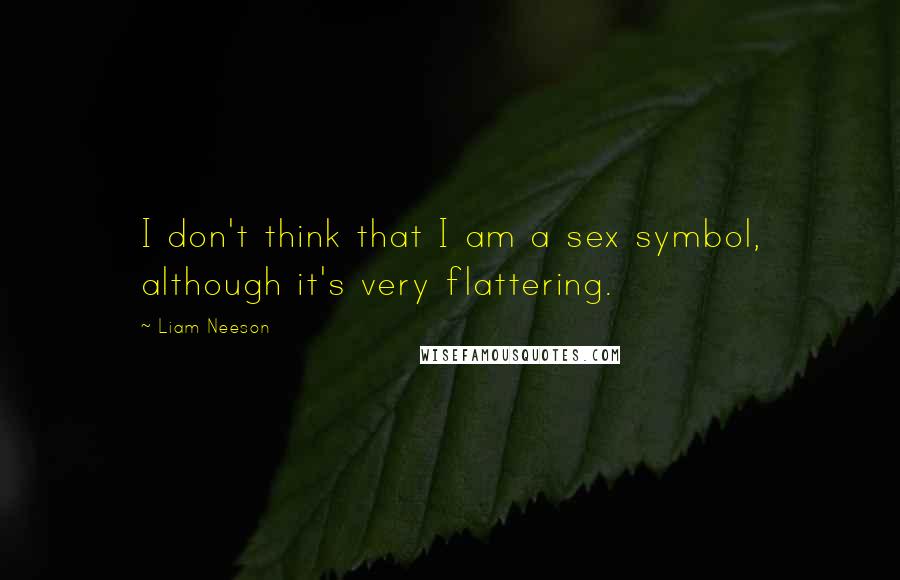 Liam Neeson Quotes: I don't think that I am a sex symbol, although it's very flattering.