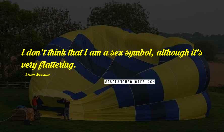 Liam Neeson Quotes: I don't think that I am a sex symbol, although it's very flattering.