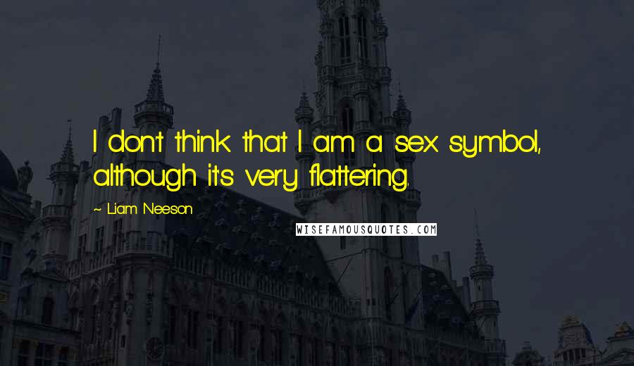 Liam Neeson Quotes: I don't think that I am a sex symbol, although it's very flattering.