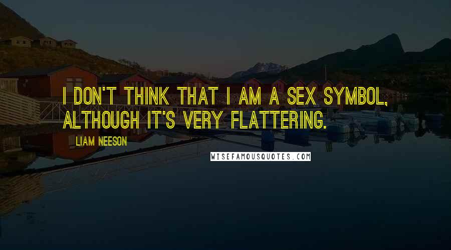 Liam Neeson Quotes: I don't think that I am a sex symbol, although it's very flattering.