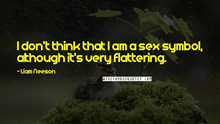 Liam Neeson Quotes: I don't think that I am a sex symbol, although it's very flattering.
