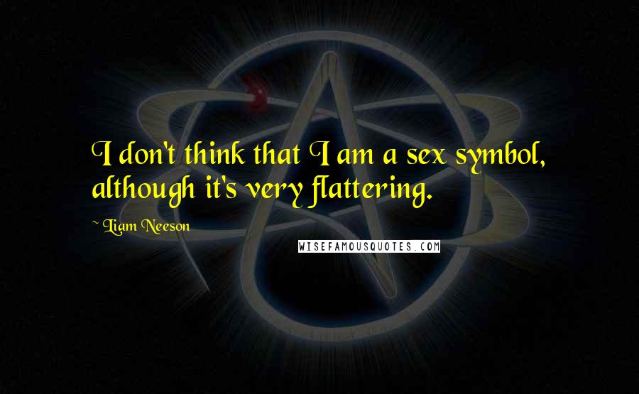 Liam Neeson Quotes: I don't think that I am a sex symbol, although it's very flattering.