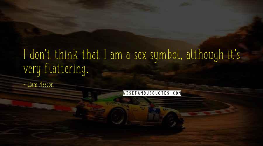 Liam Neeson Quotes: I don't think that I am a sex symbol, although it's very flattering.