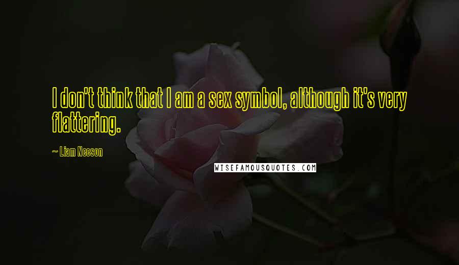 Liam Neeson Quotes: I don't think that I am a sex symbol, although it's very flattering.