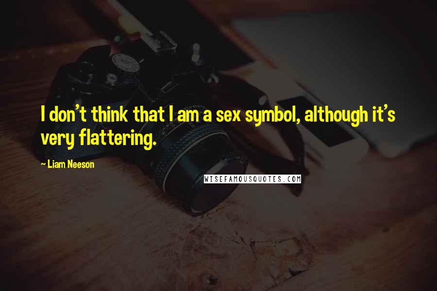 Liam Neeson Quotes: I don't think that I am a sex symbol, although it's very flattering.