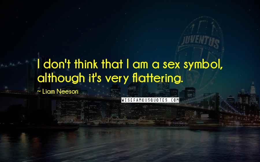 Liam Neeson Quotes: I don't think that I am a sex symbol, although it's very flattering.