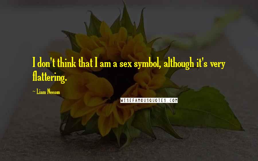 Liam Neeson Quotes: I don't think that I am a sex symbol, although it's very flattering.