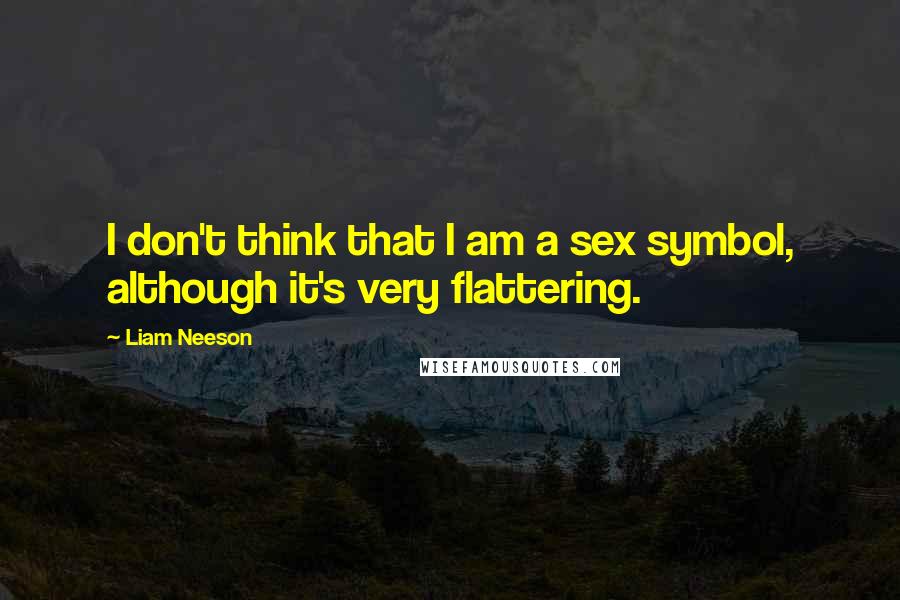 Liam Neeson Quotes: I don't think that I am a sex symbol, although it's very flattering.
