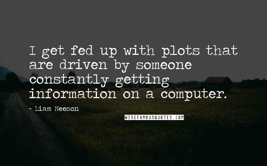 Liam Neeson Quotes: I get fed up with plots that are driven by someone constantly getting information on a computer.