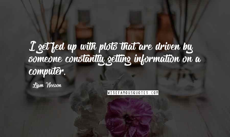 Liam Neeson Quotes: I get fed up with plots that are driven by someone constantly getting information on a computer.