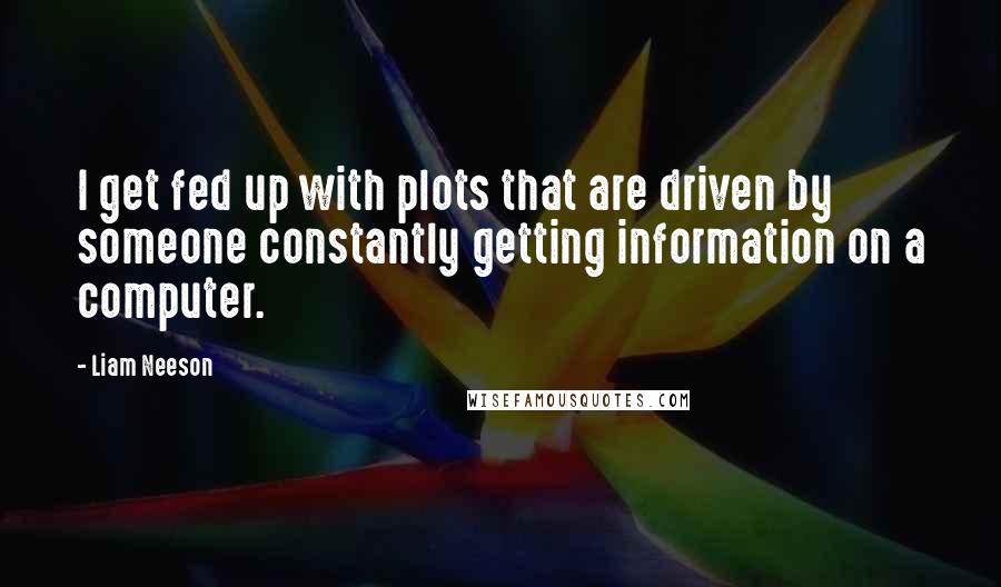 Liam Neeson Quotes: I get fed up with plots that are driven by someone constantly getting information on a computer.