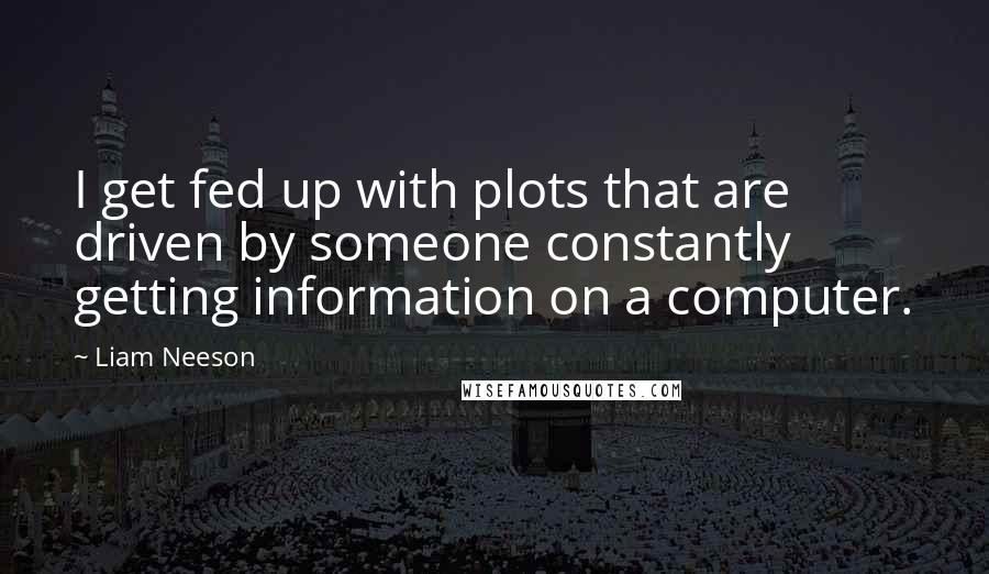Liam Neeson Quotes: I get fed up with plots that are driven by someone constantly getting information on a computer.
