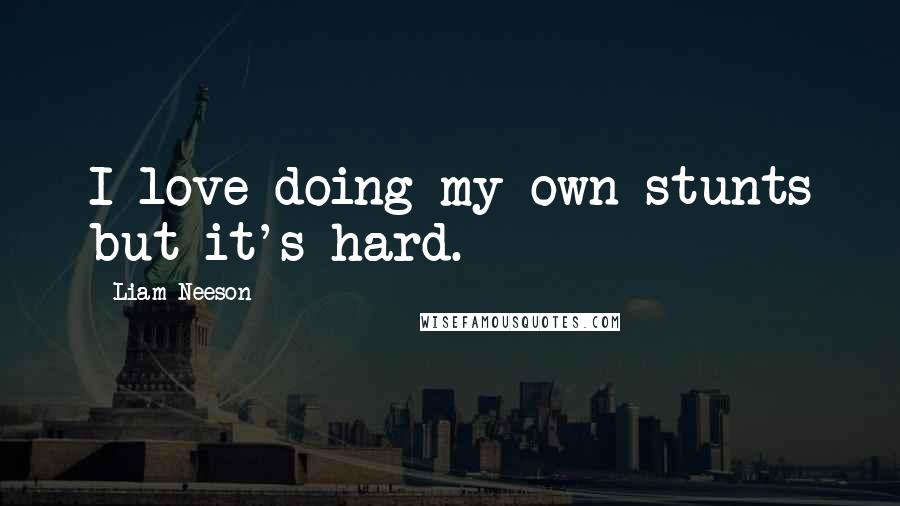 Liam Neeson Quotes: I love doing my own stunts but it's hard.